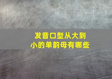 发音口型从大到小的单韵母有哪些