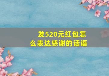 发520元红包怎么表达感谢的话语