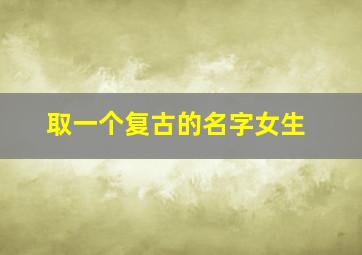 取一个复古的名字女生