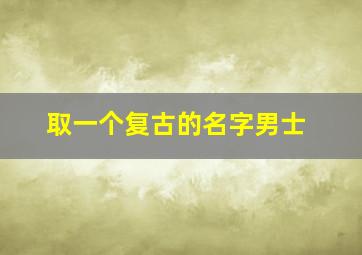 取一个复古的名字男士