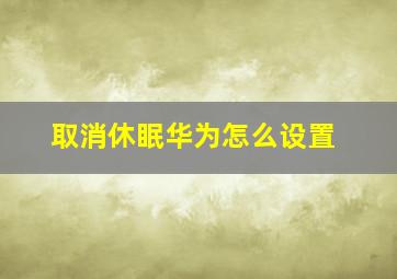 取消休眠华为怎么设置