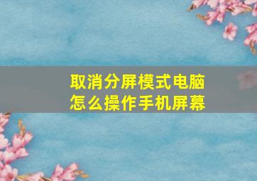 取消分屏模式电脑怎么操作手机屏幕