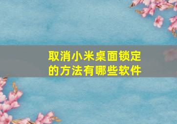 取消小米桌面锁定的方法有哪些软件