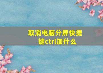 取消电脑分屏快捷键ctrl加什么