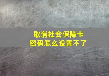 取消社会保障卡密码怎么设置不了