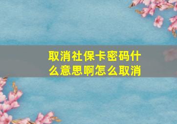 取消社保卡密码什么意思啊怎么取消