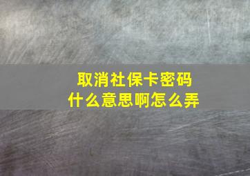 取消社保卡密码什么意思啊怎么弄