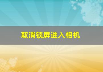 取消锁屏进入相机