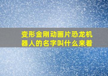 变形金刚动画片恐龙机器人的名字叫什么来着