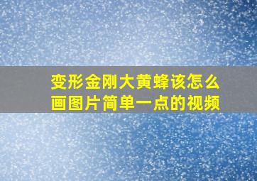 变形金刚大黄蜂该怎么画图片简单一点的视频