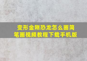 变形金刚恐龙怎么画简笔画视频教程下载手机版