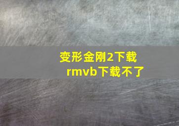 变形金刚2下载rmvb下载不了