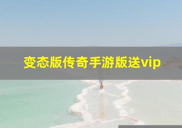 变态版传奇手游版送vip