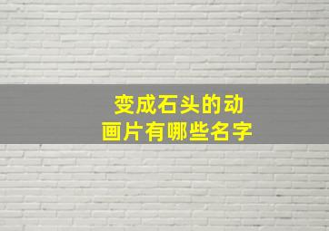 变成石头的动画片有哪些名字