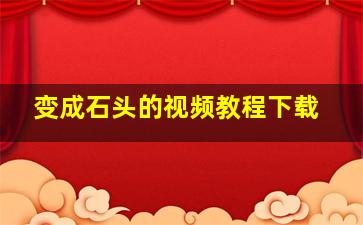 变成石头的视频教程下载