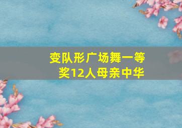 变队形广场舞一等奖12人母亲中华