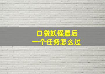 口袋妖怪最后一个任务怎么过