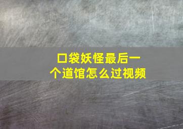 口袋妖怪最后一个道馆怎么过视频