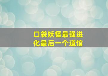 口袋妖怪最强进化最后一个道馆