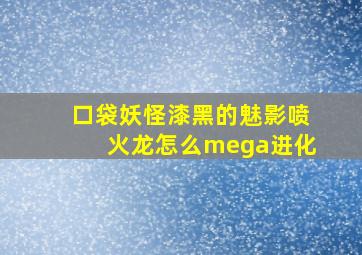 口袋妖怪漆黑的魅影喷火龙怎么mega进化