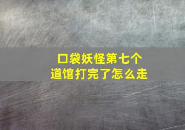 口袋妖怪第七个道馆打完了怎么走