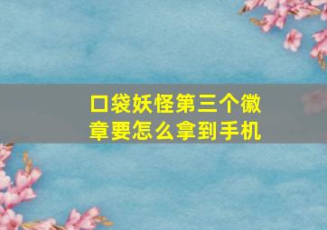 口袋妖怪第三个徽章要怎么拿到手机