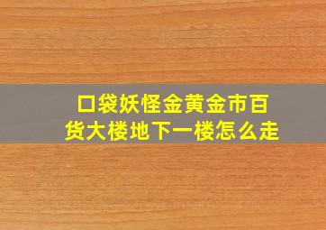 口袋妖怪金黄金市百货大楼地下一楼怎么走