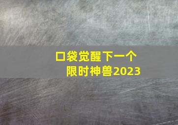 口袋觉醒下一个限时神兽2023