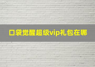 口袋觉醒超级vip礼包在哪