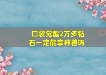 口袋觉醒2万多钻石一定能拿神兽吗