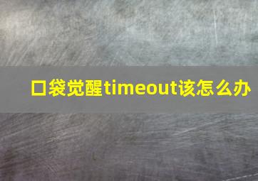 口袋觉醒timeout该怎么办