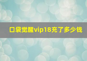 口袋觉醒vip18充了多少钱