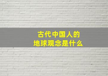 古代中国人的地球观念是什么