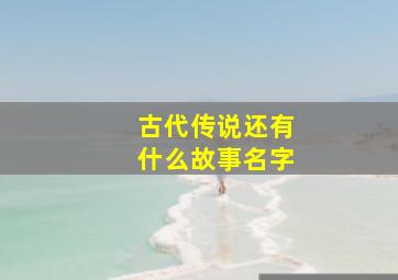 古代传说还有什么故事名字