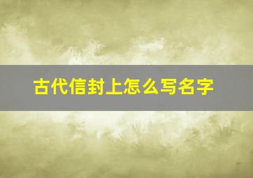 古代信封上怎么写名字