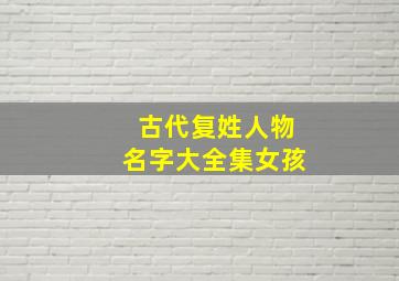 古代复姓人物名字大全集女孩