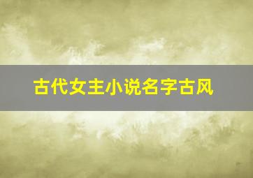 古代女主小说名字古风