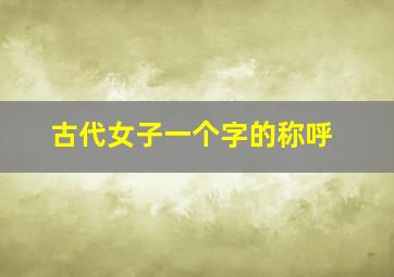 古代女子一个字的称呼