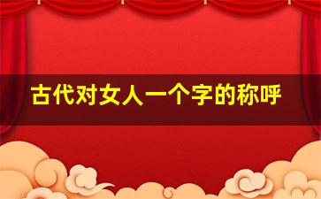 古代对女人一个字的称呼