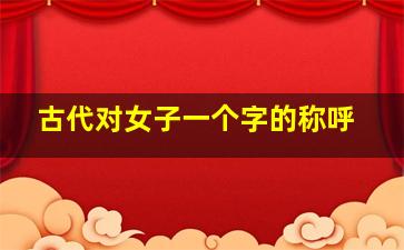 古代对女子一个字的称呼