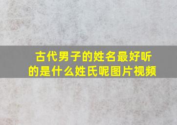 古代男子的姓名最好听的是什么姓氏呢图片视频