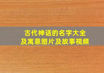 古代神话的名字大全及寓意图片及故事视频