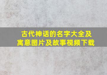 古代神话的名字大全及寓意图片及故事视频下载