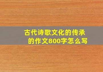 古代诗歌文化的传承的作文800字怎么写