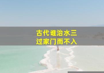 古代谁治水三过家门而不入