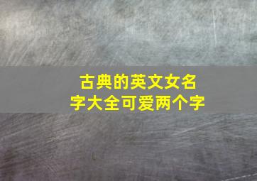 古典的英文女名字大全可爱两个字