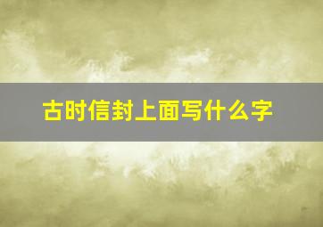 古时信封上面写什么字