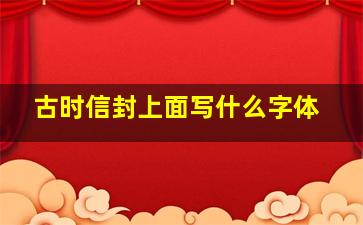 古时信封上面写什么字体