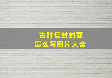 古时信封封面怎么写图片大全