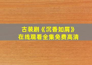 古装剧《沉香如屑》在线观看全集免费高清